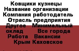 Ковщики-кузнецы › Название организации ­ Компания-работодатель › Отрасль предприятия ­ Другое › Минимальный оклад ­ 1 - Все города Работа » Вакансии   . Крым,Каховское